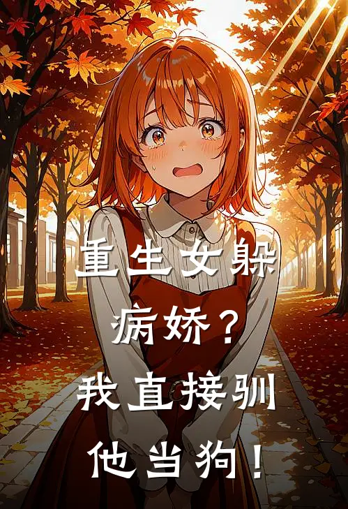 重生女躲病娇？我直接驯他当狗！