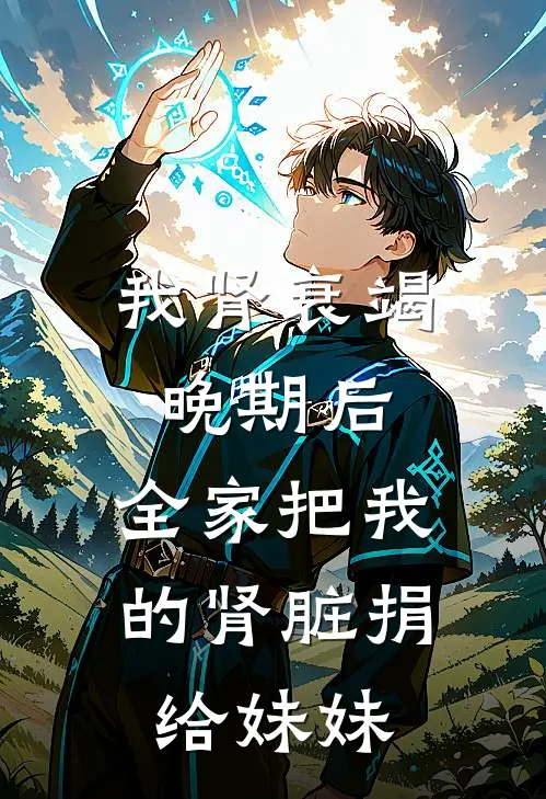 我肾衰竭晚期后，全家把我的肾脏捐给妹妹