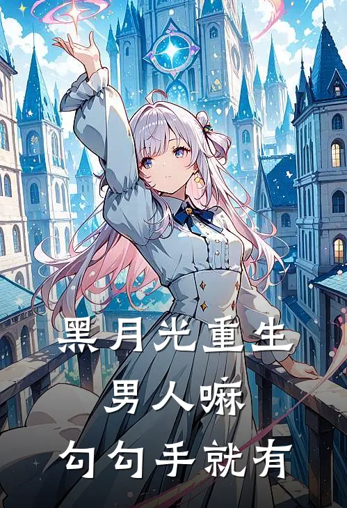 黑月光重生：男人嘛，勾勾手就有