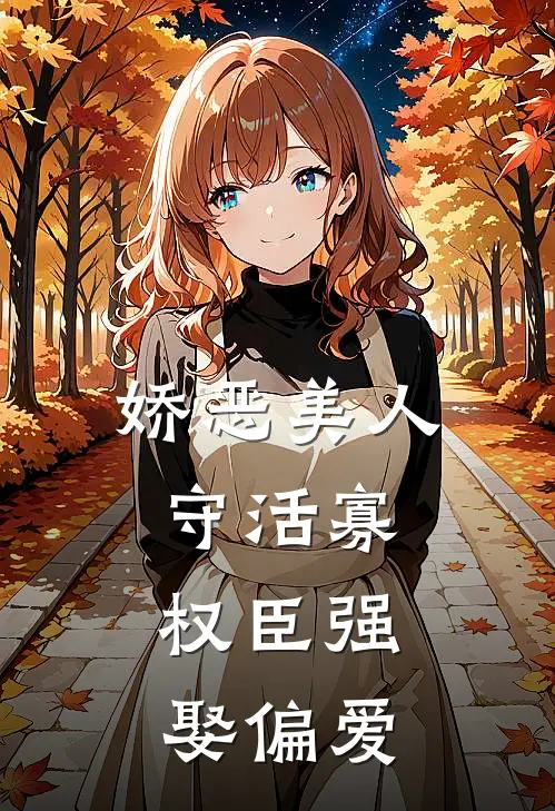 娇恶美人守活寡，权臣强娶偏爱