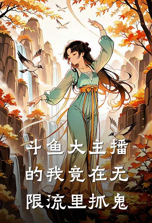 斗鱼大主播的我竟在无限流里抓鬼(娜子托尼)最新好看小说_无弹窗全文免费阅读斗鱼大主播的我竟在无限流里抓鬼娜子托尼