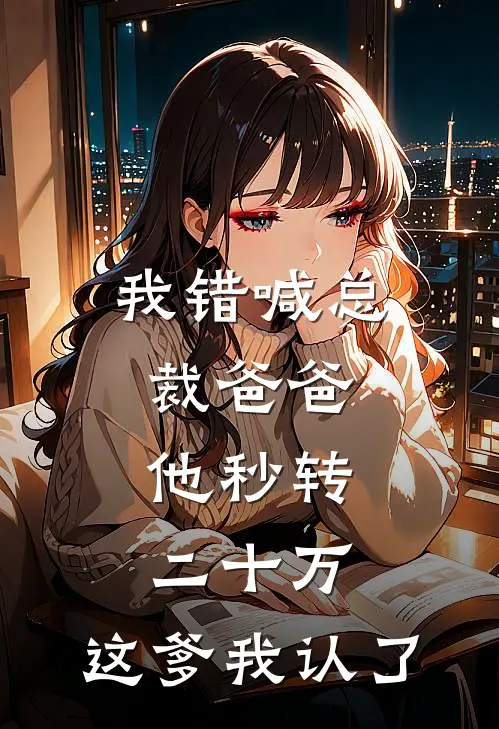 我错喊总裁爸爸，他秒转二十万：这爹我认了