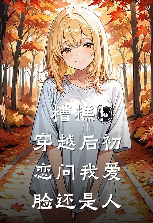 糟糕！穿越后初恋问我爱脸还是人