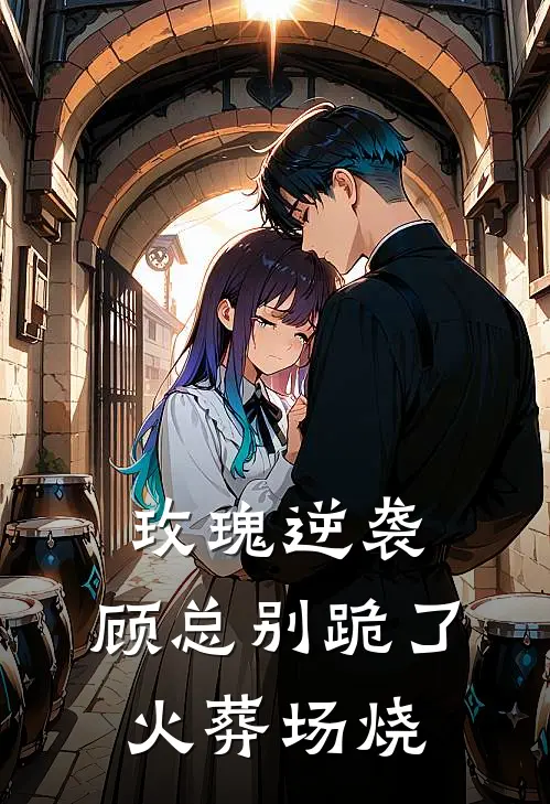 玫瑰逆袭：顾总别跪了，火葬场烧