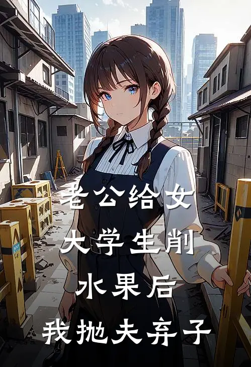 老公给女大学生削水果后，我抛夫弃子