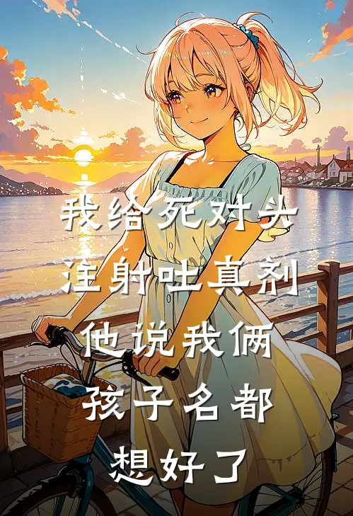 我给死对头注射吐真剂，他说我俩孩子名都想好了