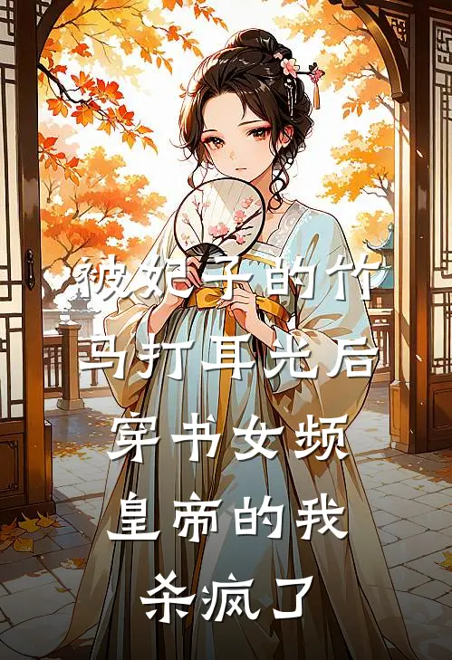 被妃子的竹马打耳光后，穿书女频皇帝的我杀疯了