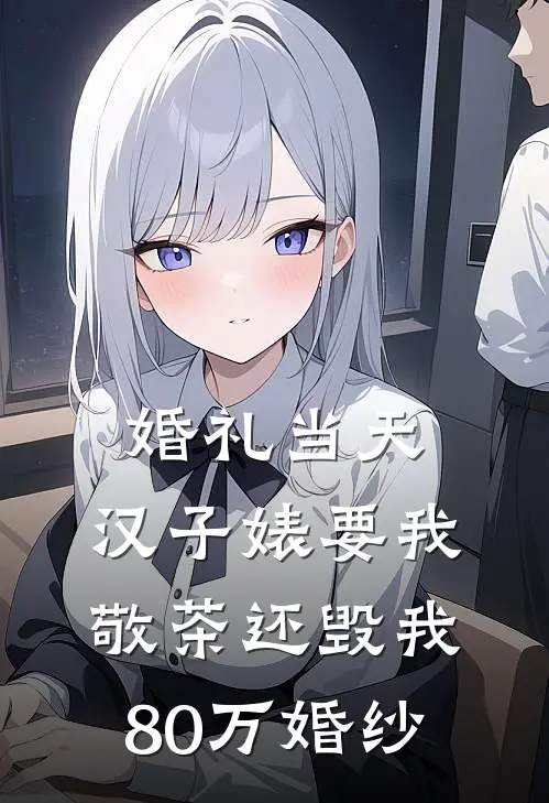 婚礼当天，汉子婊要我敬茶还毁我80万婚纱