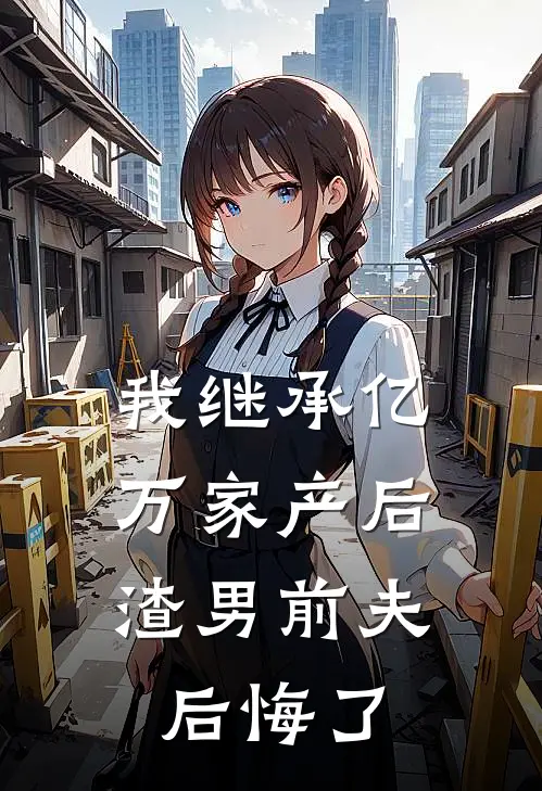 我继承亿万家产后，渣男前夫后悔了