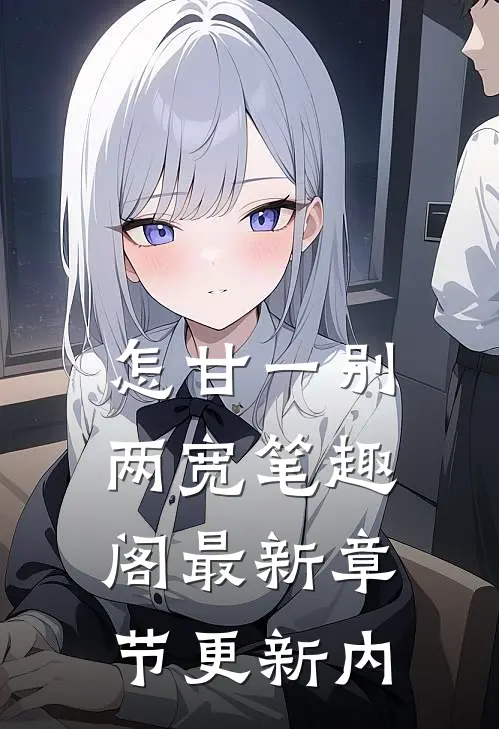 怎甘一别两宽笔趣阁最新章节更新内