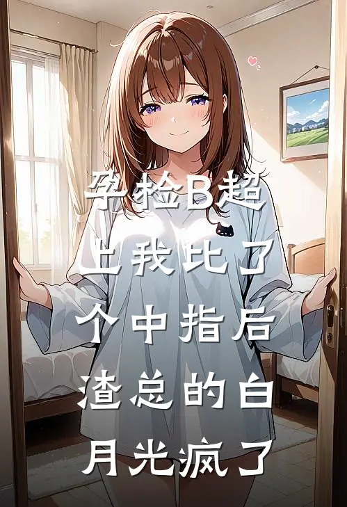 孕检B超上我比了个中指后，渣总的白月光疯了