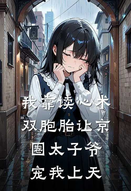 我靠读心术双胞胎让京圈太子爷宠我上天夏朵朵夏苒完结小说大全_免费小说在哪看我靠读心术双胞胎让京圈太子爷宠我上天(夏朵朵夏苒)