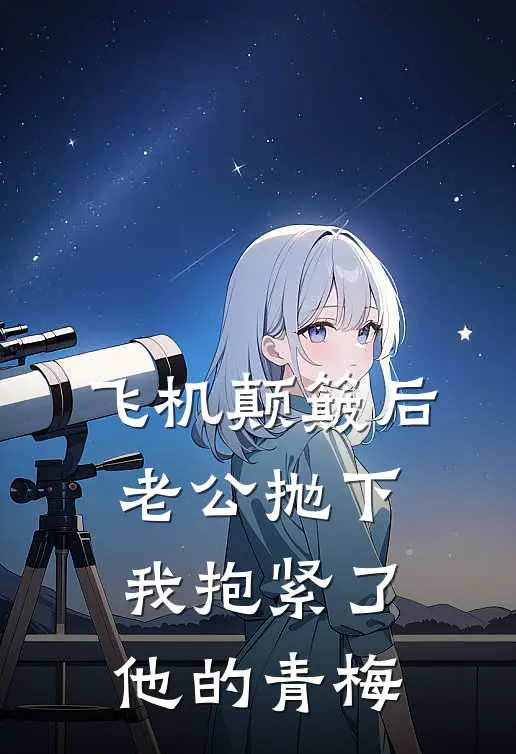 飞机颠簸后，老公抛下我抱紧了他的青梅