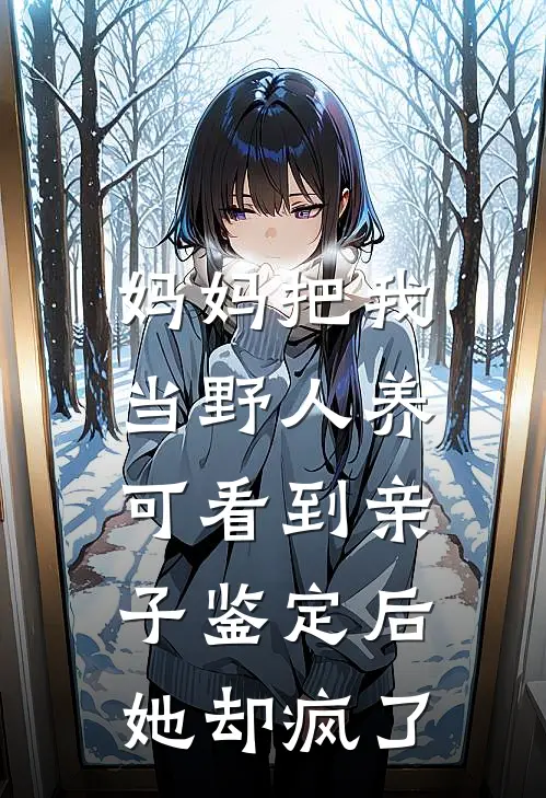 妈妈把我当野人养，可看到亲子鉴定后她却疯了