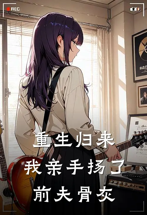 重生归来，我亲手扬了前夫骨灰