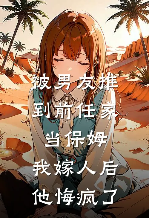 被男友推到前任家当保姆，我嫁人后他悔疯了